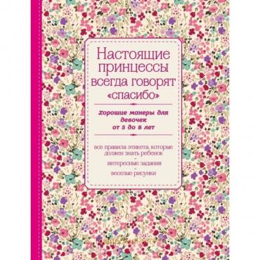 Настоящие принцессы всегда говорят «спасибо». Хорошие манеры для девочек от 5 до 8 лет. Крашенинникова Д.