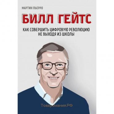 Билл Гейтс. Как совершить цифровую революцию не выходя из школы. Пьерро М., Бассетт З.