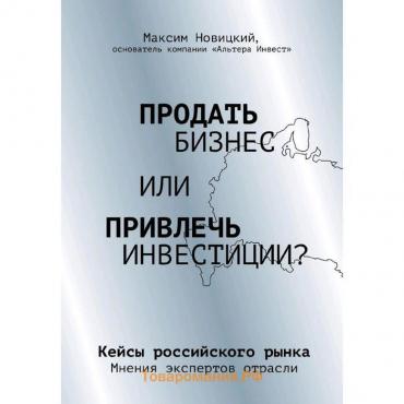 Продать бизнес или привлечь инвестиции? Кейсы Российского рынка, Новицкий М.А.