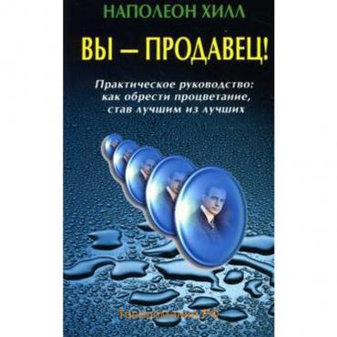 Вы — продавец! Практическое руководство как обрести процветание, став лучшим из лучших. Хилл Н.