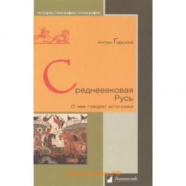 Средневековая Русь. О чем говорят источники. Горский А.