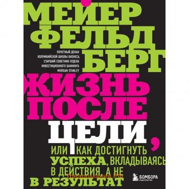 Жизнь после цели, Или как достигнуть успеха, вкладываясь в действия, а не в результат. Фельдберг Мейер