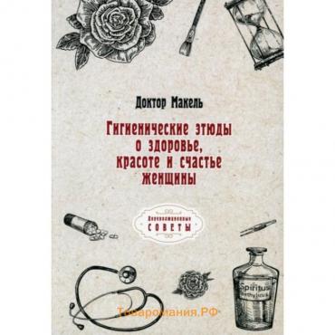 Гигиенические этюды о здоровье, красоте и счастье женщины. Макель