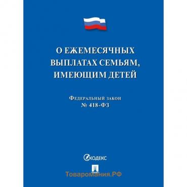 О ежемесячных выплатах семьям, имеющих детей №418-ФЗ.