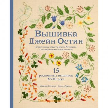 Вышивка Джейн Остин. Аутентичные проекты эпохи Регентства для современных вышивальщиц. Бэтчелор Д.,